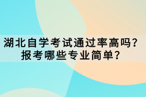 湖北自学考试通过率高吗？报考哪些专业简单？