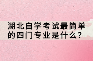 湖北自学考试最简单的四门专业是什么？